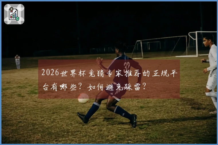 2026世界杯竞猜专家推荐的正规平台有哪些?如何避免踩雷?