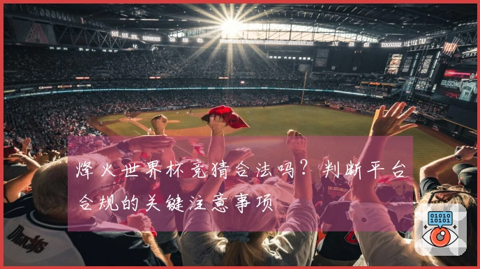 烽火世界杯竞猜合法吗？判断平台合规的关键注意事项