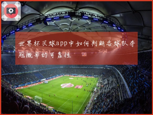 世界杯买球app中如何判断各球队夺冠概率的可靠性