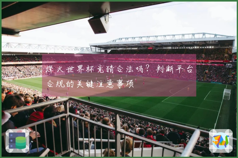 烽火世界杯竞猜合法吗？判断平台合规的关键注意事项